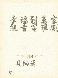 幸福到万家免费观看电视剧