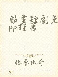 动画短剧免费app推荐