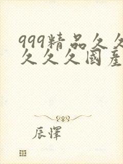 999精品久久久久久国产