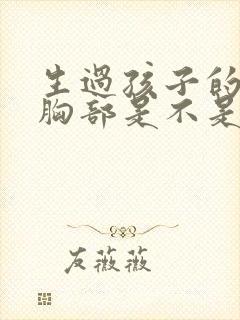 生过孩子的女人胸部是不是都会下垂