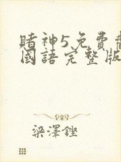 赌神5免费观看国语完整版