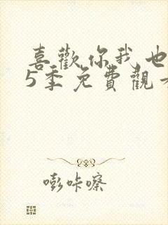喜欢你我也是第5季免费观看完整版高清