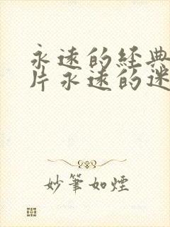 永远的经典的影片永远的迷妹永远