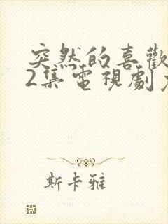 突然的喜欢 12集电视剧免费观看