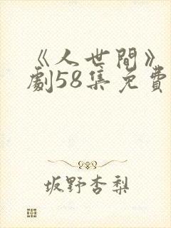 《人世间》电视剧58集免费版