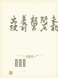 出差期间未婚妻被前男友欺负电影演员表封面