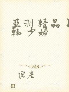 亚洲 精品 日韩 少妇