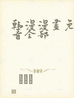 韩漫漫画免费观看全部
