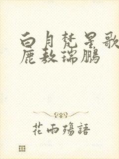 白月梵星歌曲白鹿敖瑞鹏