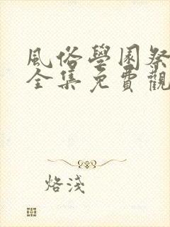 风俗学园祭动漫全集免费观看动漫免