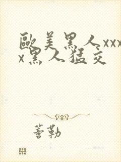 欧美黑人xxxx黑人猛交