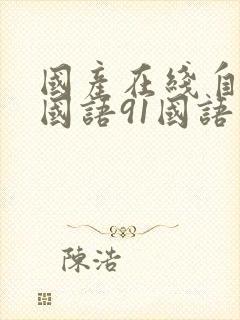 国产在线自在拍国语91国语自产精品