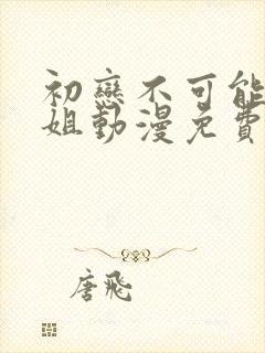 初恋不可能是姐姐动漫免费播放全集