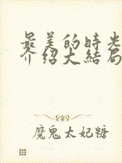 最美的时光剧情介绍大结局