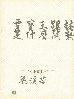 贾宝玉跟林黛玉是什么关系