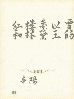 红楼梦以贾宝玉和林黛玉的爱情悲剧为主线