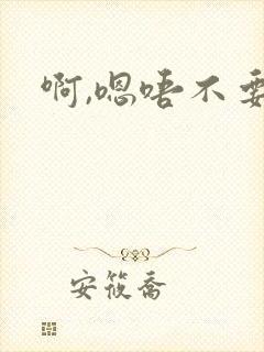 啊,嗯唔不要