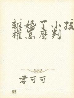 离婚了小孩抚养权怎么判