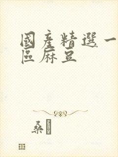 国产精选一区二区麻豆