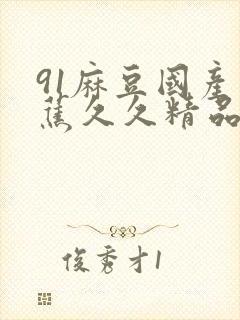 91麻豆国产香蕉久久精品