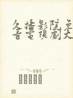 久播影院免费观看电视剧大全最新