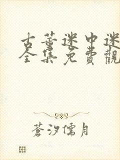 古董迷中迷短剧全集免费观看