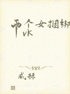两个女捆绑调教丨vk