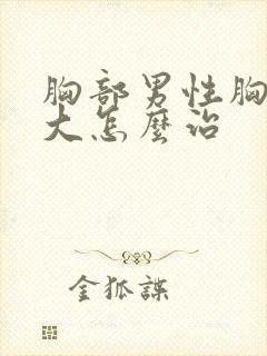 胸部男性胸部肥大怎么治