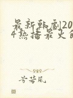 最新韩剧2024热播最火的剧