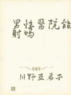 男性医院能治早射吗