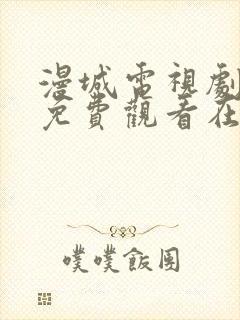 漫城电视剧全集免费观看在线观看