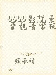 5555影院免费观看电视剧大全最新