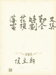 落花时节又逢君电视剧全集免费看