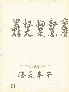 男性胸部变得有点大是怎么了