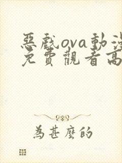 恶戏ova动漫免费观看高清