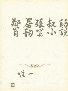 邻居张叔的妻子肖韵云小说免费阅读