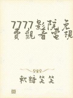 7777影院免费观看电视剧大全在线看