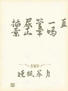 插尿管一直有尿意正常吗封面