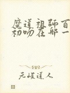 魔道祖师百凤山初吻在哪一集动漫