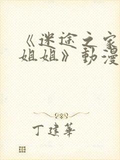 《迷途之家的大姐姐》动漫完整版