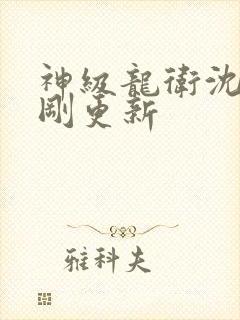 神级龙卫沈浪刚刚更新