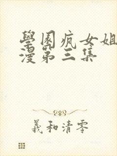 学园疯女姐姐动漫第三集