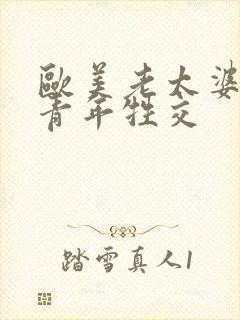 欧美老太婆与男青年牲交