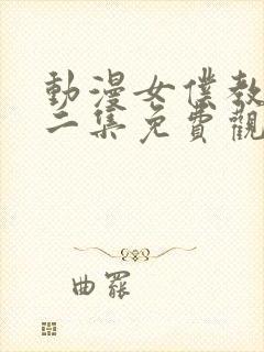 动漫女仆教育第二集免费观看