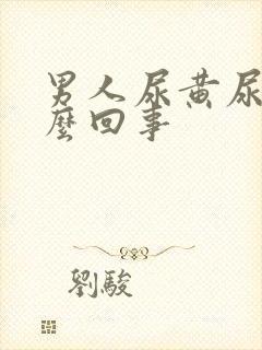 男人尿黄尿疼怎么回事