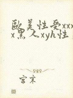 欧美性受xxxx黑人xyh性爽
