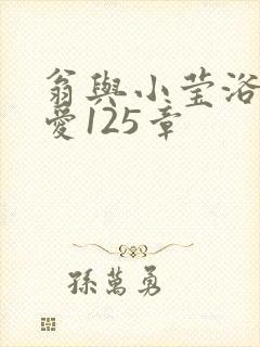 翁与小莹浴室欢爱125章
