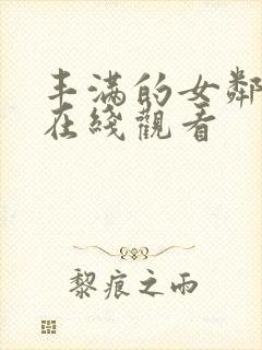 丰满的女邻居 在线观看
