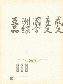 亚洲国产成人精品综合久久久
