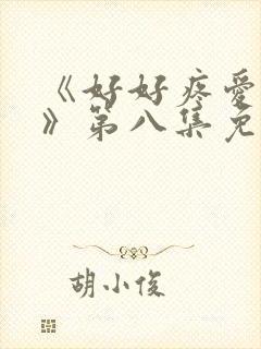 《好好疼爱里面》第八集免费观看